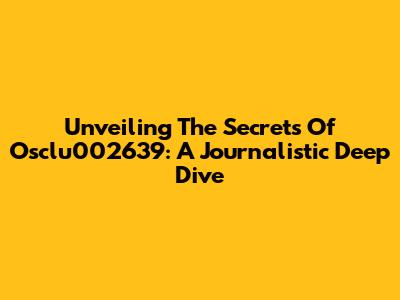 Unveiling The Secrets Of Osclu002639: A Journalistic Deep Dive