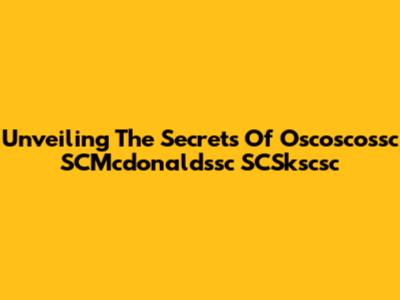 Unveiling The Secrets Of Oscoscossc SCMcdonaldssc SCSkscsc