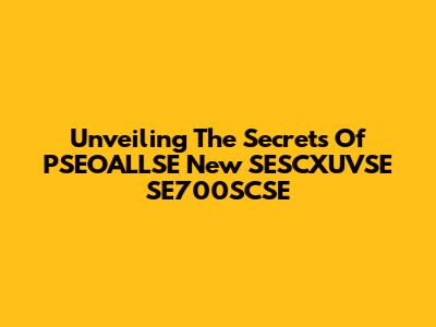 Unveiling The Secrets Of PSEOALLSE New SESCXUVSE SE700SCSE