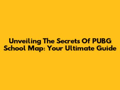 Unveiling The Secrets Of PUBG School Map: Your Ultimate Guide