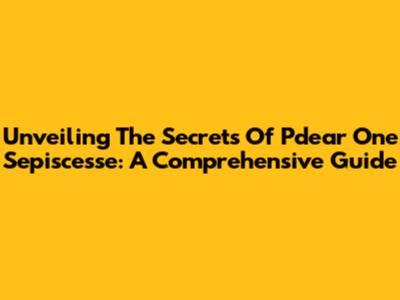 Unveiling The Secrets Of Pdear One Sepiscesse: A Comprehensive Guide
