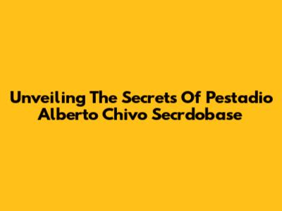 Unveiling The Secrets Of Pestadio Alberto Chivo Secrdobase