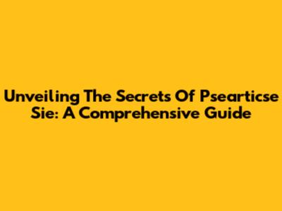 Unveiling The Secrets Of Psearticse Sie: A Comprehensive Guide