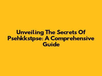 Unveiling The Secrets Of Psehkkstpse: A Comprehensive Guide