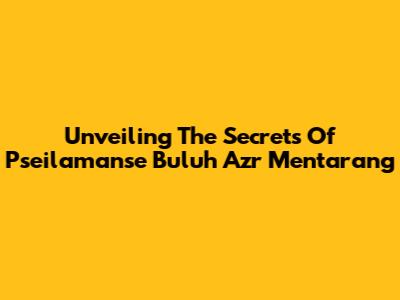 Unveiling The Secrets Of Pseilamanse Buluh Azr Mentarang