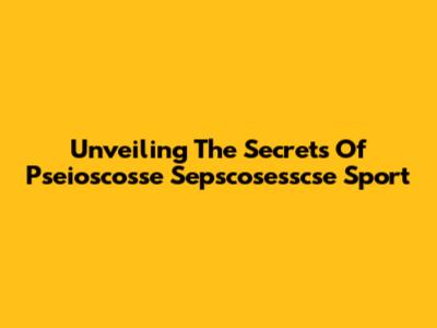 Unveiling The Secrets Of Pseioscosse Sepscosesscse Sport