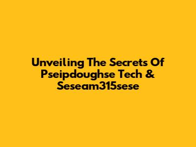 Unveiling The Secrets Of Pseipdoughse Tech & Seseam315sese
