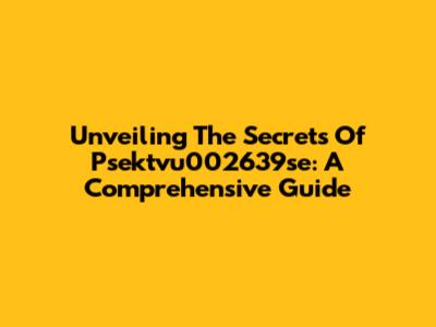 Unveiling The Secrets Of Psektvu002639se: A Comprehensive Guide