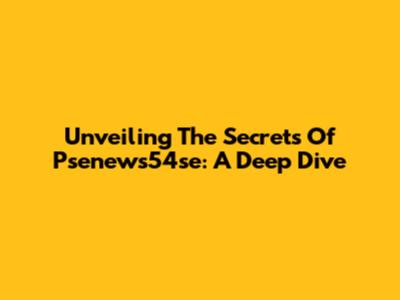 Unveiling The Secrets Of Psenews54se: A Deep Dive