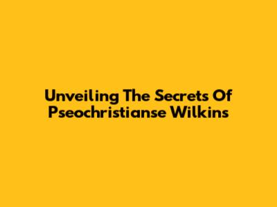 Unveiling The Secrets Of Pseochristianse Wilkins
