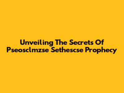 Unveiling The Secrets Of Pseosclmzse Sethescse Prophecy