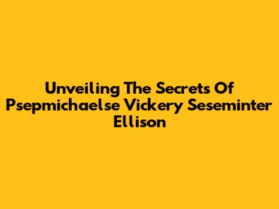 Unveiling The Secrets Of Psepmichaelse Vickery Seseminter Ellison
