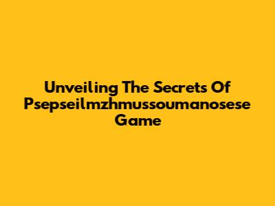 Unveiling The Secrets Of Psepseilmzhmussoumanosese Game