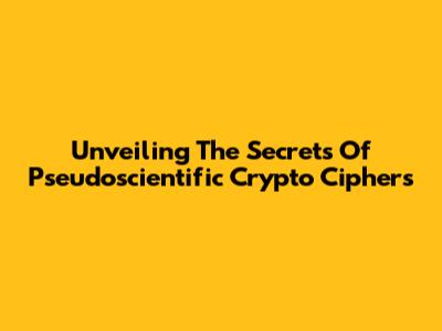 Unveiling The Secrets Of Pseudoscientific Crypto Ciphers