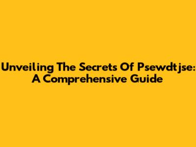 Unveiling The Secrets Of Psewdtjse: A Comprehensive Guide