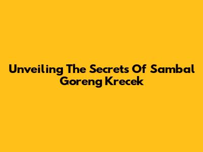 Unveiling The Secrets Of Sambal Goreng Krecek