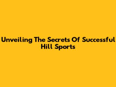 Unveiling The Secrets Of Successful Hill Sports
