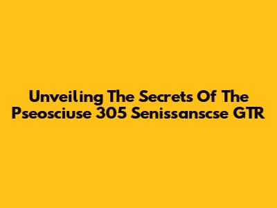 Unveiling The Secrets Of The Pseosciuse 305 Senissanscse GTR