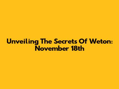 Unveiling The Secrets Of Weton: November 18th