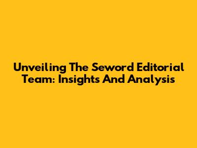 Unveiling The Seword Editorial Team: Insights And Analysis