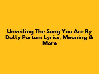 Unveiling The Song 'You Are' By Dolly Parton: Lyrics, Meaning & More