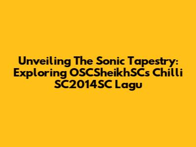 Unveiling The Sonic Tapestry: Exploring OSCSheikhSC's Chilli SC2014SC Lagu