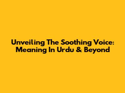 Unveiling The Soothing Voice: Meaning In Urdu & Beyond
