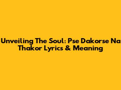 Unveiling The Soul: Pse Dakorse Na Thakor Lyrics & Meaning