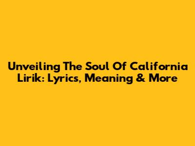 Unveiling The Soul Of California Lirik: Lyrics, Meaning & More