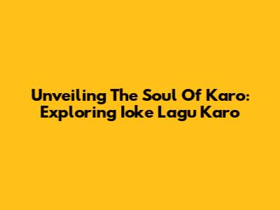 Unveiling The Soul Of Karo: Exploring Ioke Lagu Karo