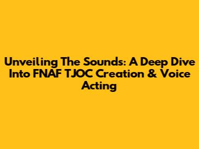 Unveiling The Sounds: A Deep Dive Into FNAF TJOC Creation & Voice Acting