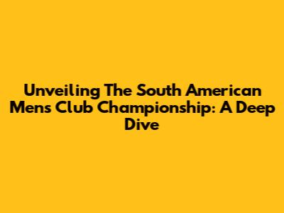 Unveiling The South American Men's Club Championship: A Deep Dive