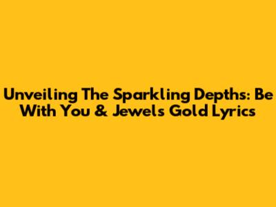Unveiling The Sparkling Depths: 'Be With You' & Jewel's Gold Lyrics