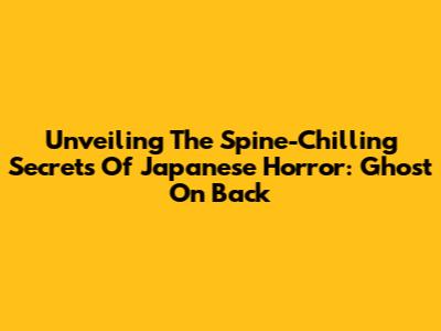 Unveiling The Spine-Chilling Secrets Of Japanese Horror: Ghost On Back