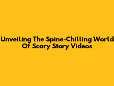 Unveiling The Spine-Chilling World Of Scary Story Videos