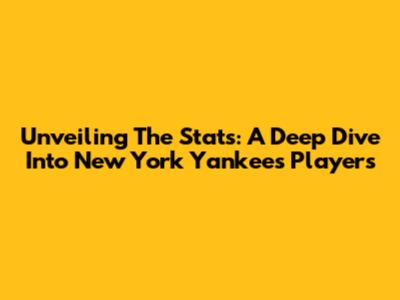 Unveiling The Stats: A Deep Dive Into New York Yankees Players
