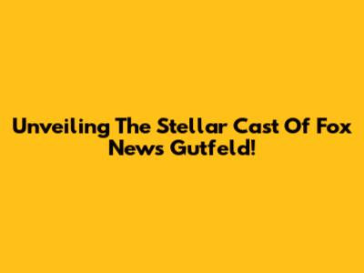Unveiling The Stellar Cast Of Fox News' Gutfeld!