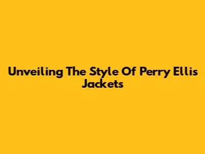 Unveiling The Style Of Perry Ellis Jackets