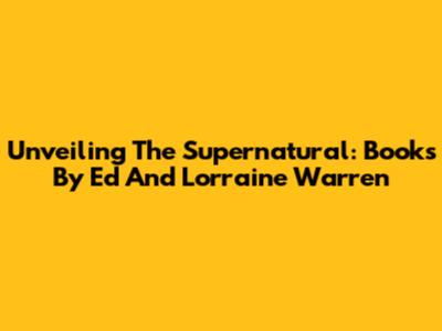 Unveiling The Supernatural: Books By Ed And Lorraine Warren