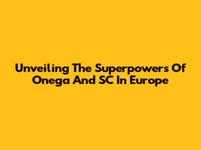 Unveiling The Superpowers Of Onega And SC In Europe