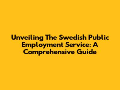 Unveiling The Swedish Public Employment Service: A Comprehensive Guide