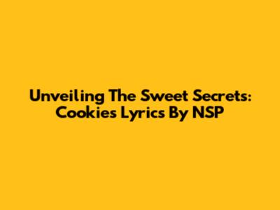 Unveiling The Sweet Secrets: Cookies Lyrics By NSP