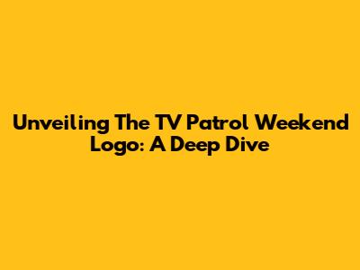 Unveiling The TV Patrol Weekend Logo: A Deep Dive