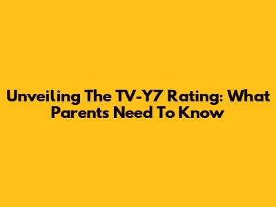 Unveiling The TV-Y7 Rating: What Parents Need To Know