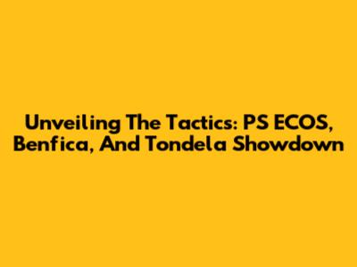 Unveiling The Tactics: PS ECOS, Benfica, And Tondela Showdown