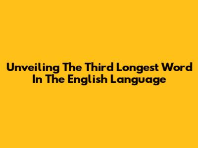 Unveiling The Third Longest Word In The English Language
