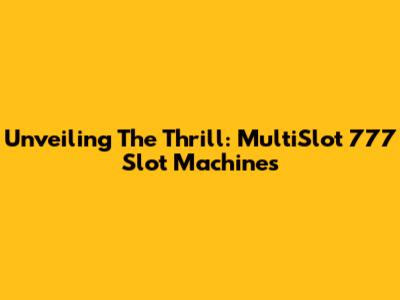 Unveiling The Thrill: MultiSlot 777 Slot Machines