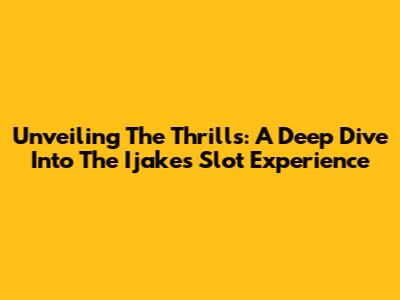 Unveiling The Thrills: A Deep Dive Into The Ijakes Slot Experience