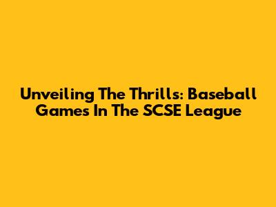 Unveiling The Thrills: Baseball Games In The SCSE League