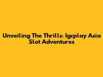 Unveiling The Thrills: Igcplay Asia Slot Adventures